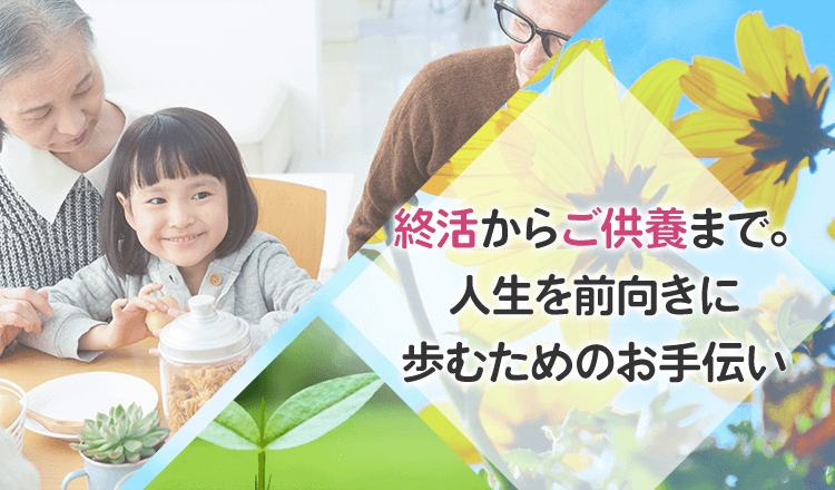 終活からご供養まで。人生を前向きに歩むためのお手伝い