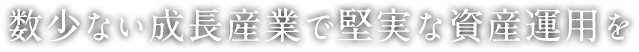 数少ない成長産業で堅実な資産運用を