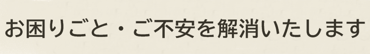 お困りごと・不安をお聞かせください