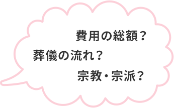 費用の総額？葬儀の流れ？宗教・宗派？