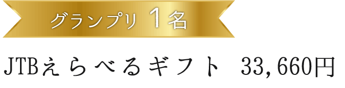 グランプリ１名 JTBえらべるギフト　33,660円