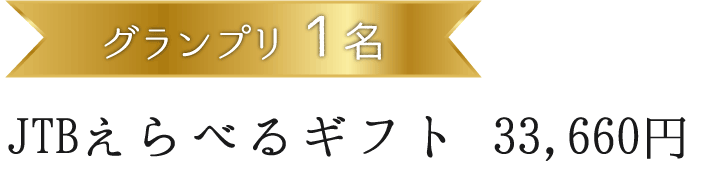 グランプリ1名 JTBえらべるギフト 33,660円