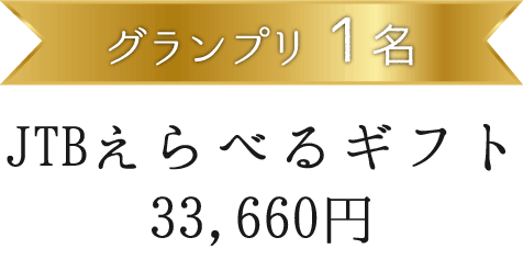 グランプリ１名 JTBえらべるギフト　33,660円