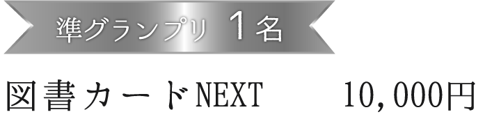 準グランプリ1名 図書カードNEXT 10,000円