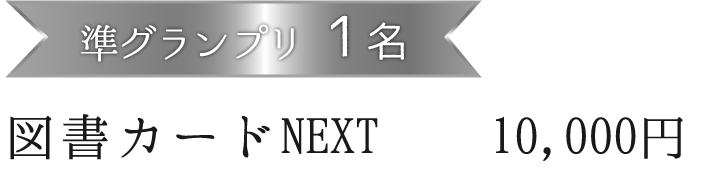 準グランプリ１名 図書カードNEXT　10,000円