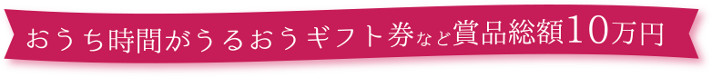 おうち時間がうるおうギフト券など賞品総額10万円