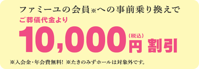 ファミーユの会員※への事前乗り換えで、ご葬儀代金より10,000円※入会金・年会費無料!