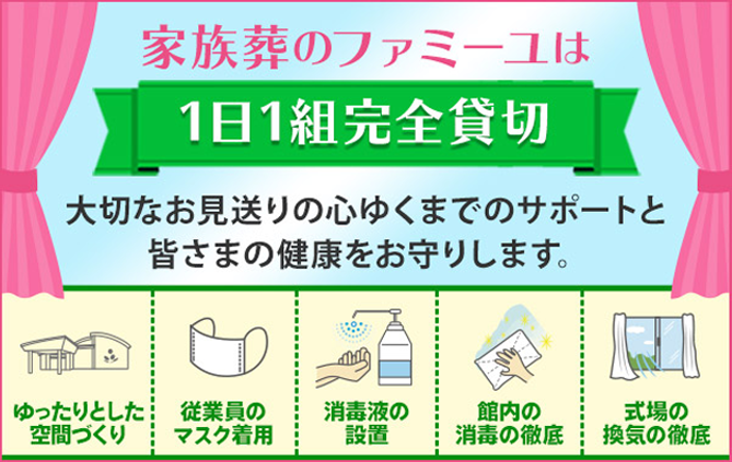 家族葬のファミーユは【1日1組完全貸切】大切なお見送りの心ゆくまでのサポートと皆さまの健康をお守りします。