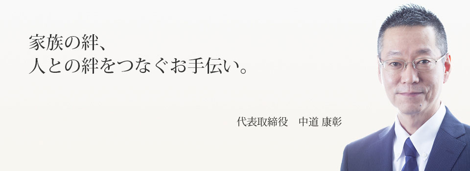家族の絆、人との絆をつなぐお手伝い。代表取締役 中道康彰