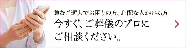 急なご逝去でお困りの方、心配な人がいる方 今すぐ、ご葬儀のプロにご相談ください。