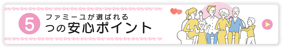 ファミーユが選ばれる5つのポイント