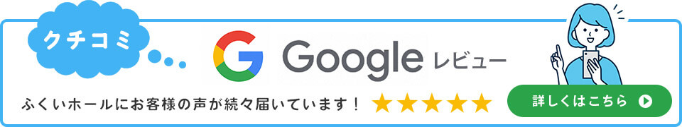 Google ふくいホールにお客様の声が続々届いています