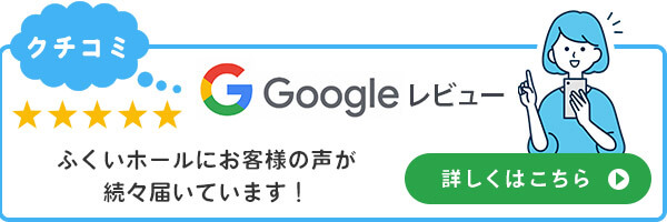 Google ふくいホールにお客様の声が続々届いています