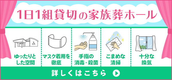 家族葬のファミーユは【1日1組完全貸切】大切なお見送りの心ゆくまでのサポートと皆さまの健康をお守りします