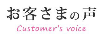 お客さまの声 Customer’s voice